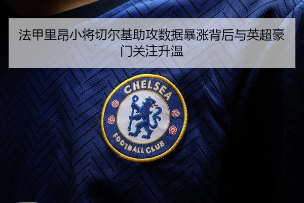 法甲里昂小将切尔基助攻数据暴涨背后与英超豪门关注升温