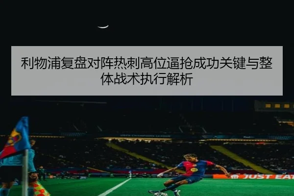 利物浦复盘对阵热刺高位逼抢成功关键与整体战术执行解析