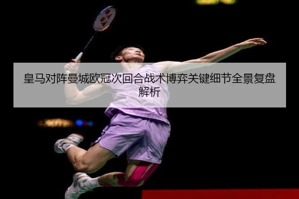 皇马对阵曼城欧冠次回合战术博弈关键细节全景复盘解析
