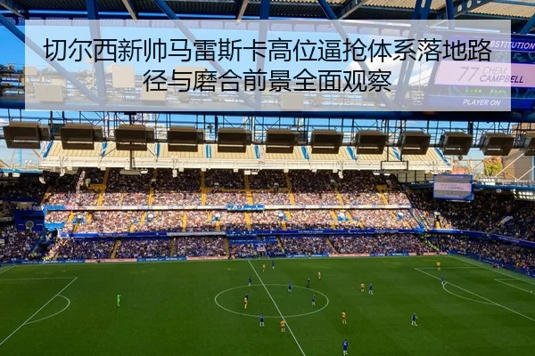 切尔西新帅马雷斯卡高位逼抢体系落地路径与磨合前景全面观察