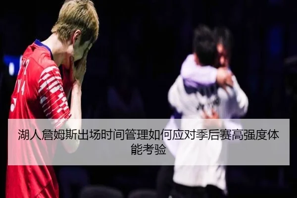 湖人詹姆斯出场时间管理如何应对季后赛高强度体能考验