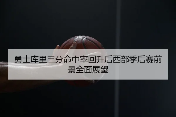 勇士库里三分命中率回升后西部季后赛前景全面展望